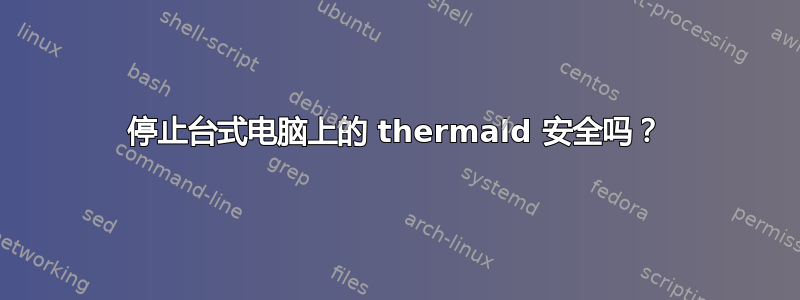 停止台式电脑上的 thermald 安全吗？