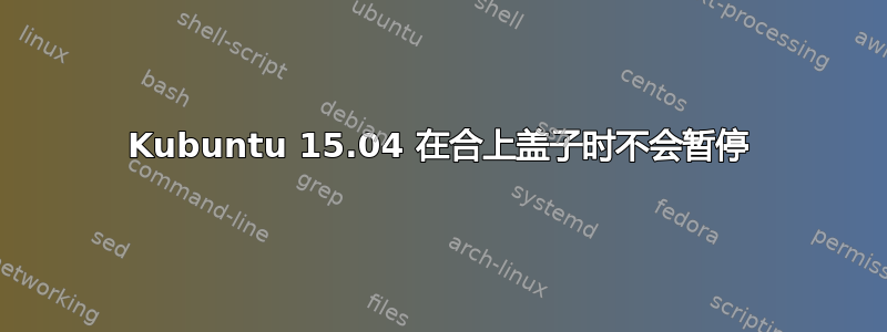 Kubuntu 15.04 在合上盖子时不会暂停