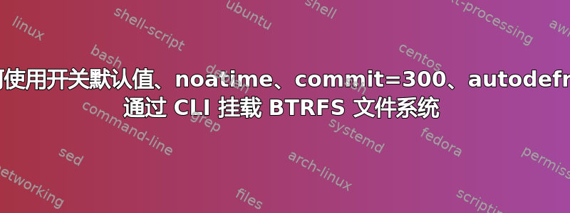 如何使用开关默认值、noatime、commit=300、autodefrag 通过 CLI 挂载 BTRFS 文件系统