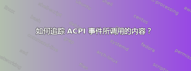 如何追踪 ACPI 事件所调用的内容？