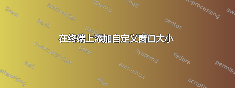 在终端上添加自定义窗口大小