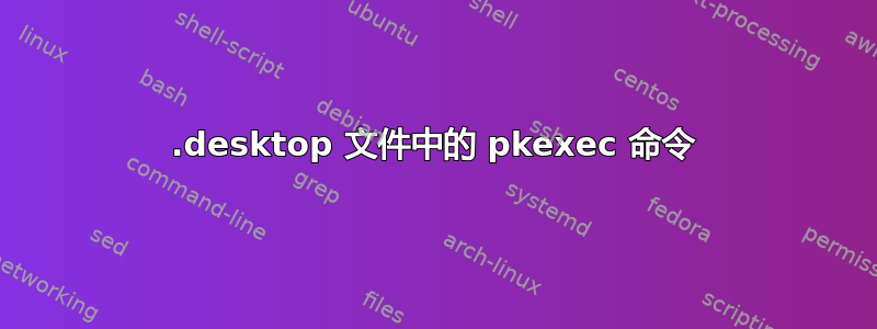 .desktop 文件中的 pkexec 命令