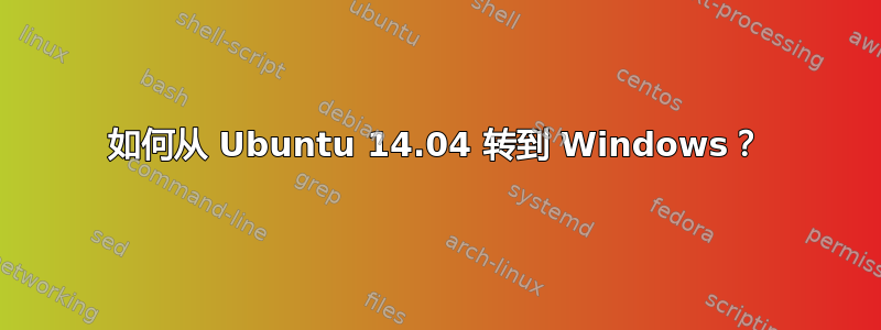 如何从 Ubuntu 14.04 转到 Windows？