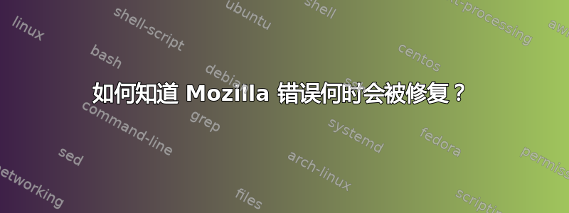 如何知道 Mozilla 错误何时会被修复？