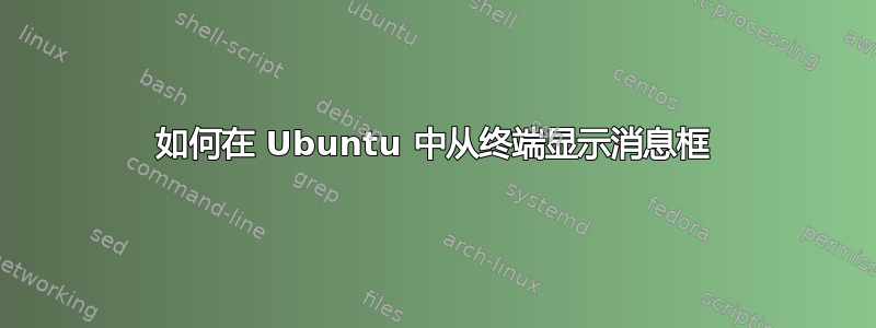 如何在 Ubuntu 中从终端显示消息框