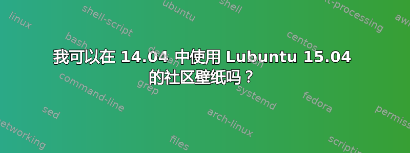 我可以在 14.04 中使用 Lubuntu 15.04 的社区壁纸吗？