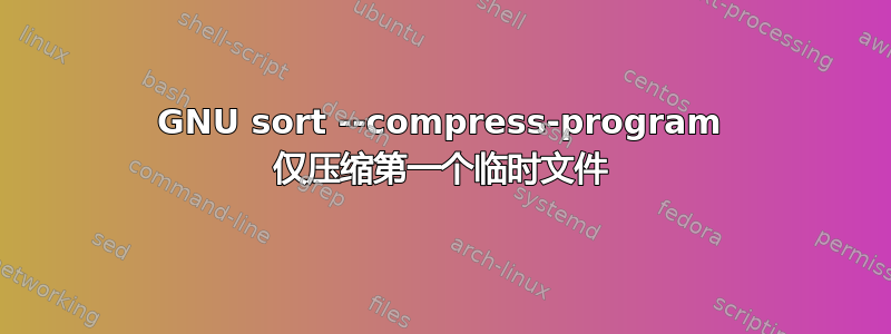 GNU sort --compress-program 仅压缩第一个临时文件