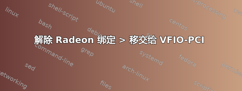 解除 Radeon 绑定 > 移交给 VFIO-PCI