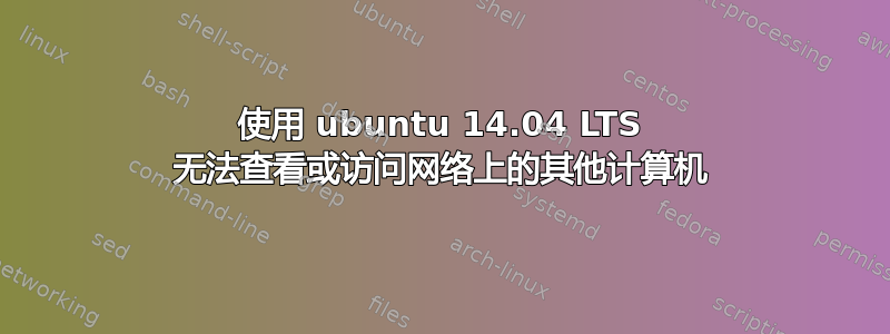 使用 ubuntu 14.04 LTS 无法查看或访问网络上的其他计算机