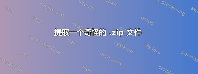 提取一个奇怪的 .zip 文件