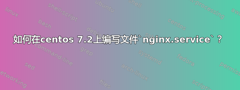 如何在centos 7.2上编写文件`nginx.service`？