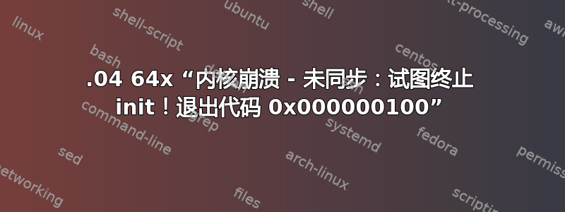 14.04 64x “内核崩溃 - 未同步：试图终止 init！退出代码 0x000000100”