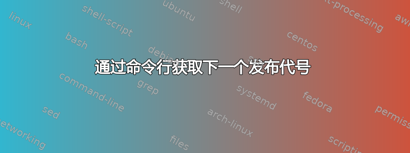 通过命令行获取下一个发布代号