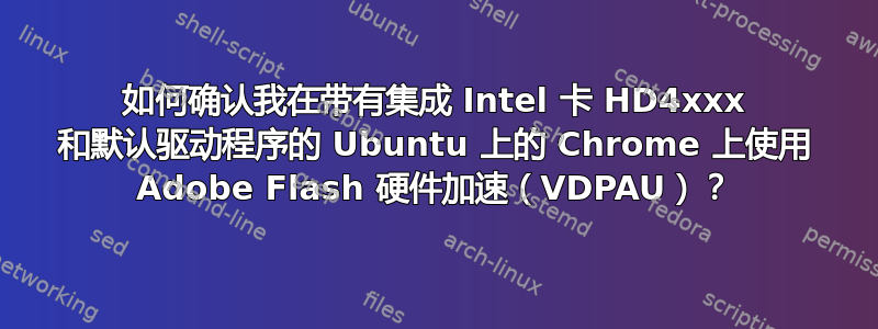 如何确认我在带有集成 Intel 卡 HD4xxx 和默认驱动程序的 Ubuntu 上的 Chrome 上使用 Adob​​e Flash 硬件加速（VDPAU）？