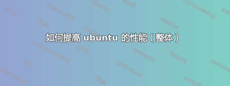 如何提高 ubuntu 的性能（整体）