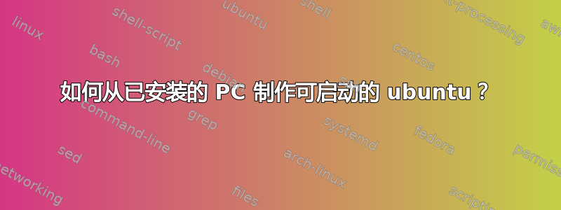 如何从已安装的 PC 制作可启动的 ubuntu？