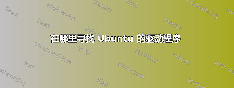 在哪里寻找 Ubuntu 的驱动程序