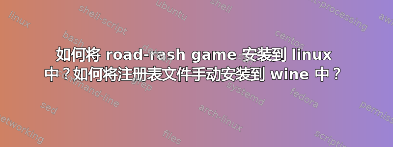 如何将 road-rash game 安装到 linux 中？如何将注册表文件手动安装到 wine 中？