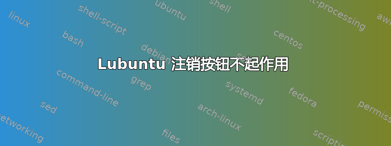 Lubuntu 注销按钮不起作用