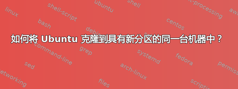 如何将 Ubuntu 克隆到具有新分区的同一台机器中？