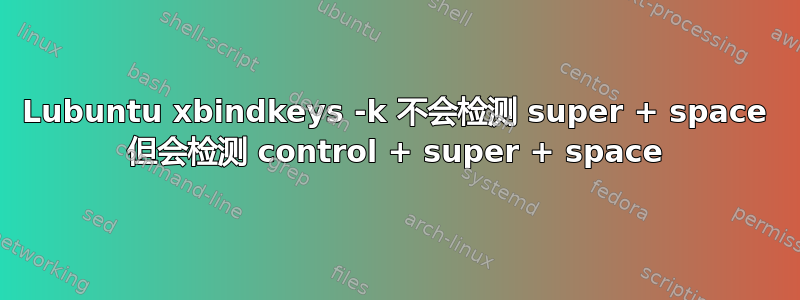 Lubuntu xbindkeys -k 不会检测 super + space 但会检测 control + super + space