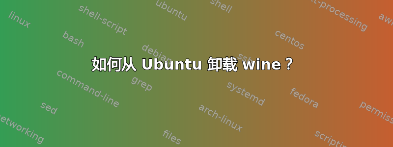 如何从 Ubuntu 卸载 wine？