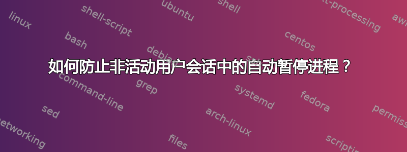 如何防止非活动用户会话中的自动暂停进程？