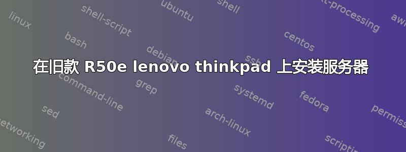 在旧款 R50e lenovo thinkpad 上安装服务器