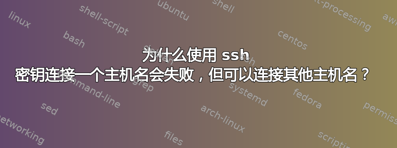 为什么使用 ssh 密钥连接一个主机名会失败，但可以连接其他主机名？ 