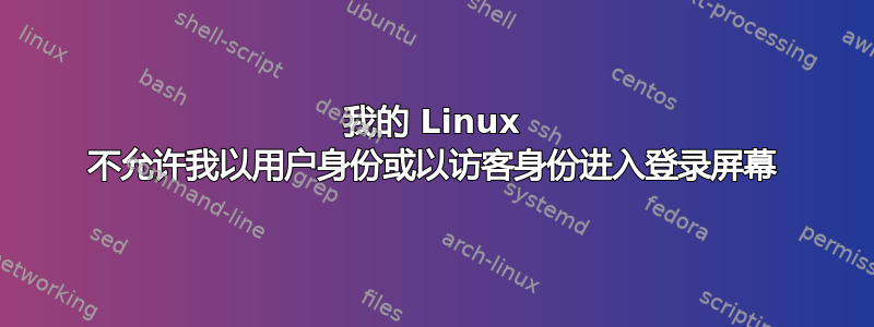 我的 Linux 不允许我以用户身份或以访客身份进入登录屏幕