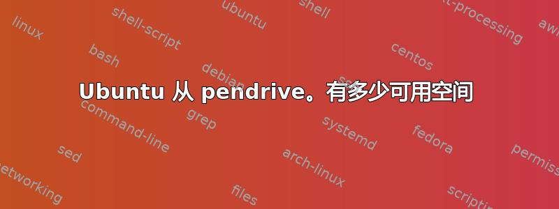 Ubuntu 从 pendrive。有多少可用空间