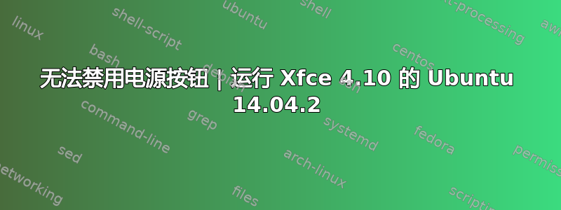 无法禁用电源按钮 | 运行 Xfce 4.10 的 Ubuntu 14.04.2