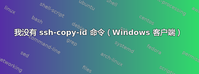 我没有 ssh-copy-id 命令（Windows 客户端）