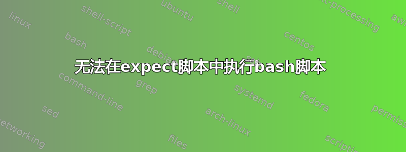 无法在expect脚本中执行bash脚本