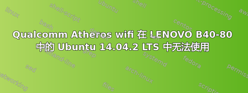 Qualcomm Atheros wifi 在 LENOVO B40-80 中的 Ubuntu 14.04.2 LTS 中无法使用