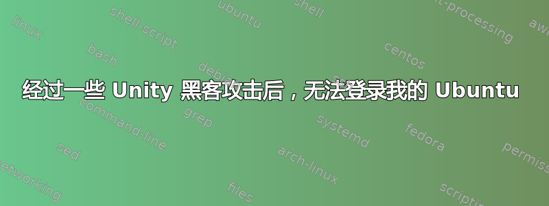 经过一些 Unity 黑客攻击后，无法登录我的 Ubuntu