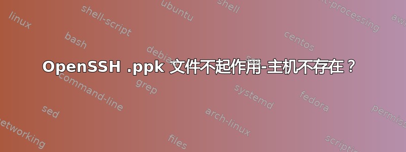 OpenSSH .ppk 文件不起作用-主机不存在？