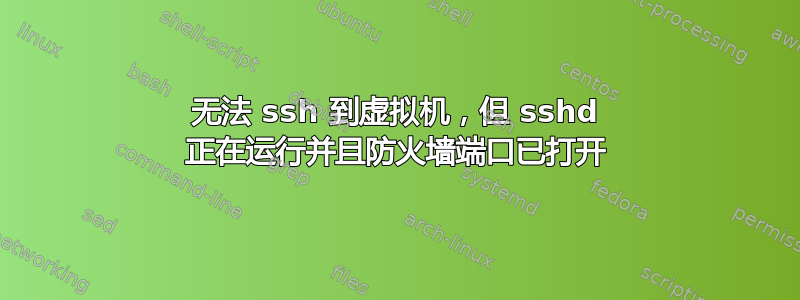 无法 ssh 到虚拟机，但 sshd 正在运行并且防火墙端口已打开