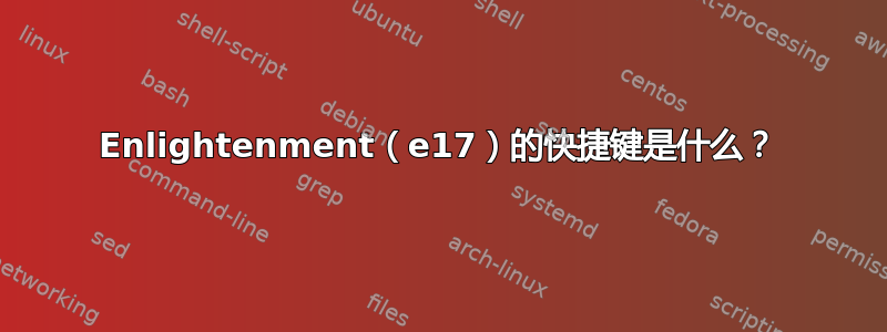 Enlightenment（e17）的快捷键是什么？