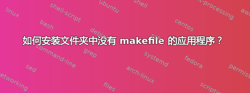 如何安装文件夹中没有 makefile 的应用程序？