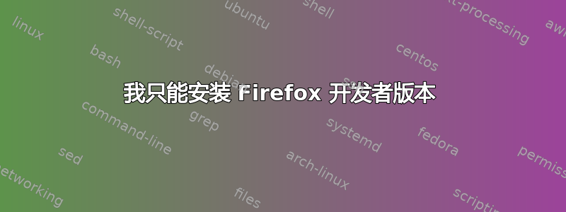 我只能安装 Firefox 开发者版本