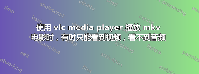 使用 vlc media player 播放 mkv 电影时，有时只能看到视频，看不到音频