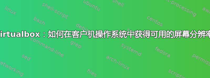 Virtualbox：如何在客户机操作系统中获得可用的屏幕分辨率