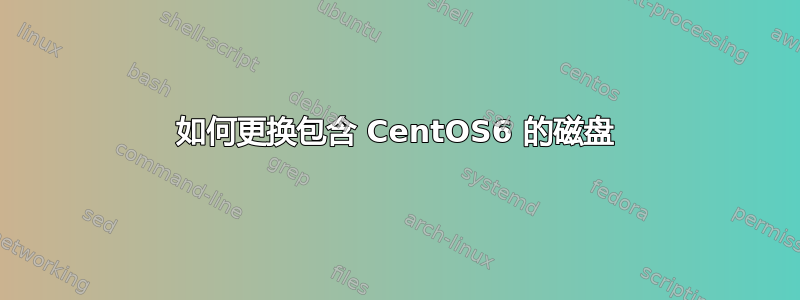 如何更换包含 CentOS6 的磁盘