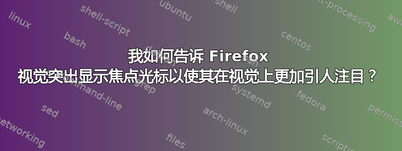 我如何告诉 Firefox 视觉突出显示焦点光标以使其在视觉上更加引人注目？