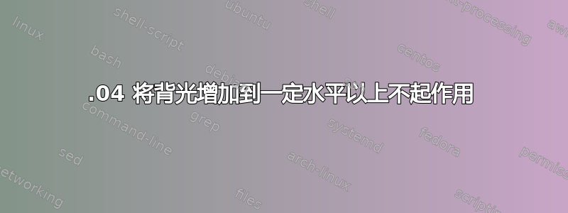 14.04 将背光增加到一定水平以上不起作用