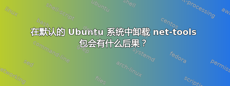 在默认的 Ubuntu 系统中卸载 net-tools 包会有什么后果？