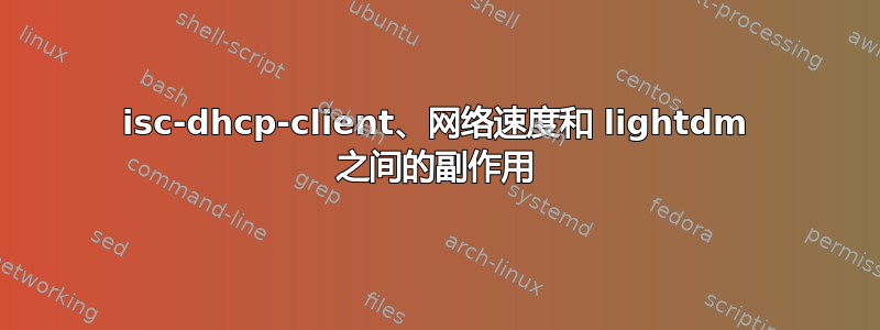 isc-dhcp-client、网络速度和 lightdm 之间的副作用