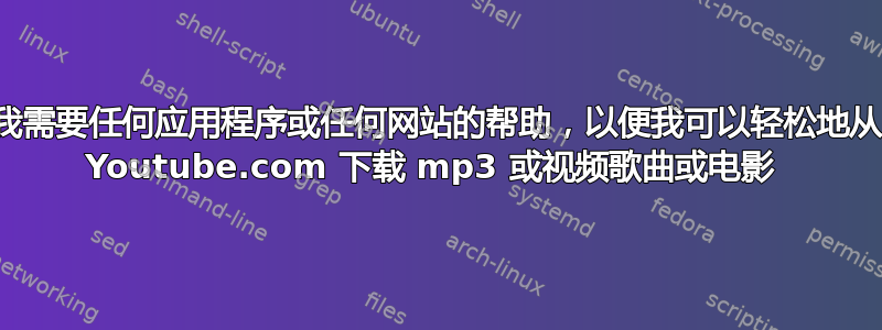 我需要任何应用程序或任何网站的帮助，以便我可以轻松地从 Youtube.com 下载 mp3 或视频歌曲或电影 