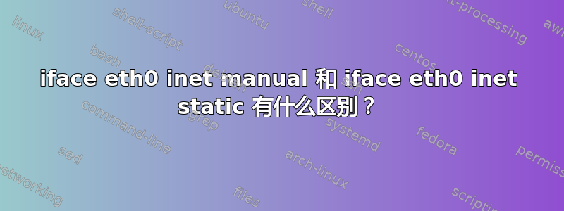 iface eth0 inet manual 和 iface eth0 inet static 有什么区别？